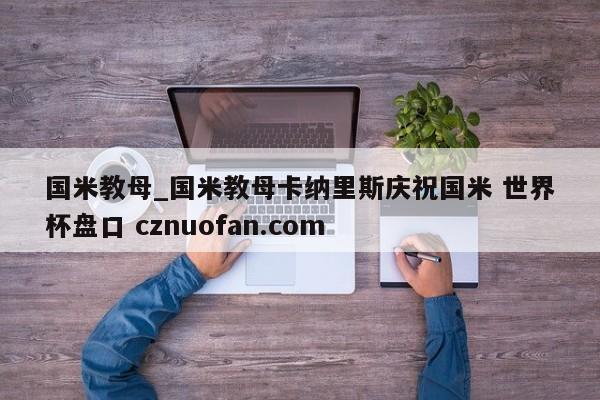 国米教母_国米教母卡纳里斯庆祝国米 世界杯盘口 cznuofan.com