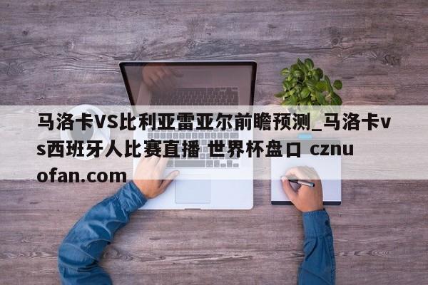 马洛卡VS比利亚雷亚尔前瞻预测_马洛卡vs西班牙人比赛直播 世界杯盘口 cznuofan.com
