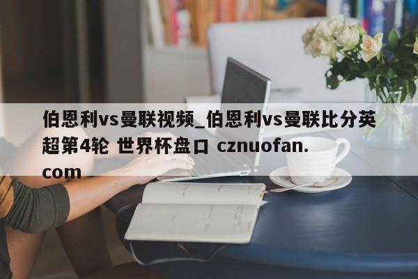 伯恩利vs曼联视频_伯恩利vs曼联比分英超第4轮 世界杯盘口 cznuofan.com