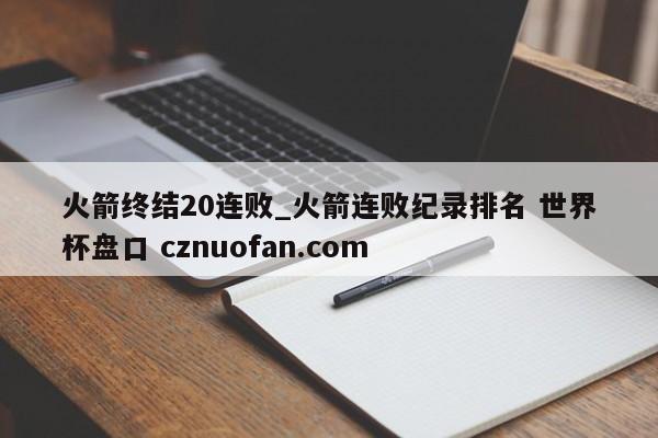 火箭终结20连败_火箭连败纪录排名 世界杯盘口 cznuofan.com