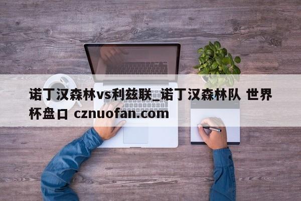 诺丁汉森林vs利兹联_诺丁汉森林队 世界杯盘口 cznuofan.com