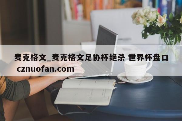 麦克格文_麦克格文足协杯绝杀 世界杯盘口 cznuofan.com
