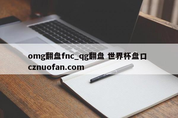 omg翻盘fnc_qg翻盘 世界杯盘口 cznuofan.com