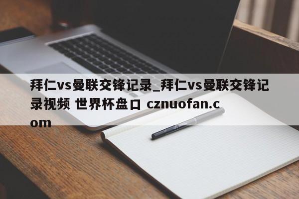 拜仁vs曼联交锋记录_拜仁vs曼联交锋记录视频 世界杯盘口 cznuofan.com