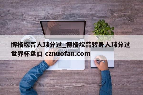 博格坎普人球分过_博格坎普转身人球分过 世界杯盘口 cznuofan.com