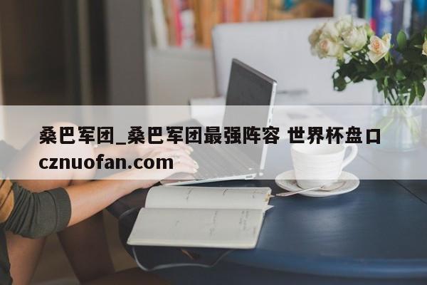 桑巴军团_桑巴军团最强阵容 世界杯盘口 cznuofan.com