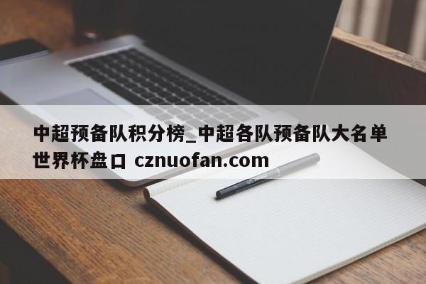 中超预备队积分榜_中超各队预备队大名单 世界杯盘口 cznuofan.com