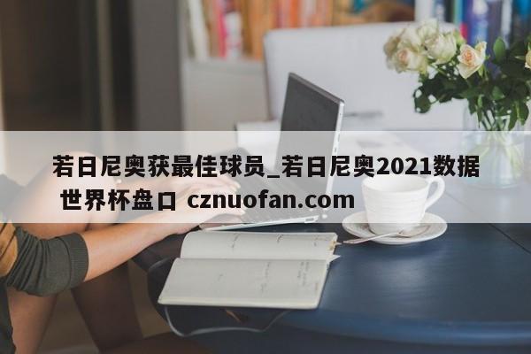 若日尼奥获最佳球员_若日尼奥2021数据 世界杯盘口 cznuofan.com
