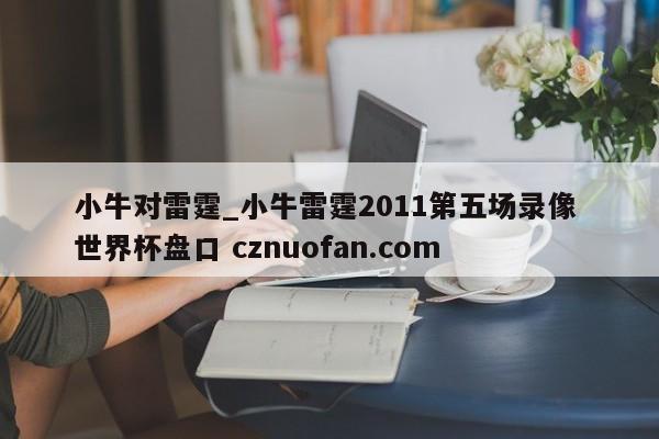 小牛对雷霆_小牛雷霆2011第五场录像 世界杯盘口 cznuofan.com