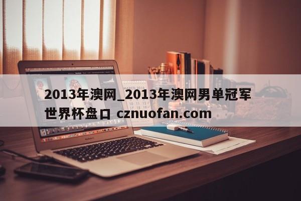 2013年澳网_2013年澳网男单冠军 世界杯盘口 cznuofan.com