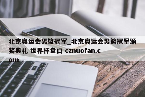 北京奥运会男篮冠军_北京奥运会男篮冠军颁奖典礼 世界杯盘口 cznuofan.com
