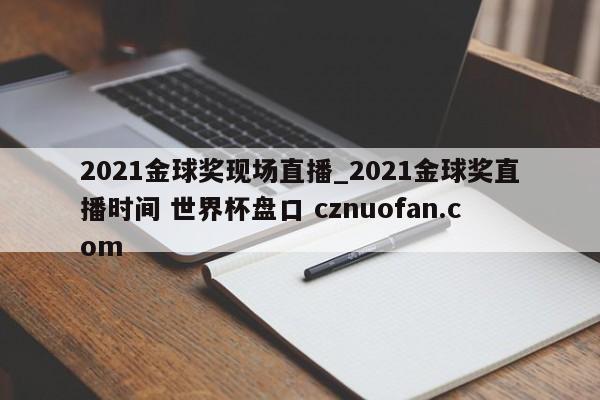 2021金球奖现场直播_2021金球奖直播时间 世界杯盘口 cznuofan.com